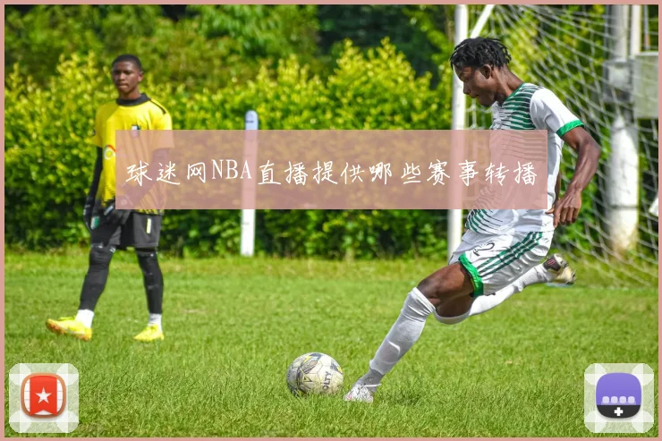 球迷网NBA直播提供哪些赛事转播