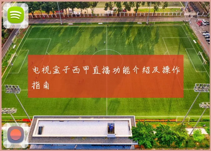 电视盒子西甲直播功能介绍及操作指南