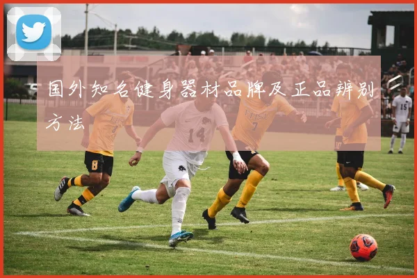 国外知名健身器材品牌及正品辨别方法
