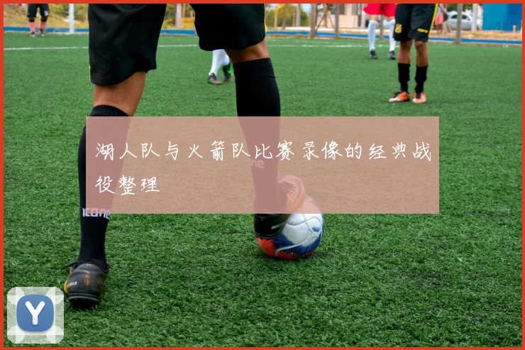 湖人队与火箭队比赛录像的经典战役整理