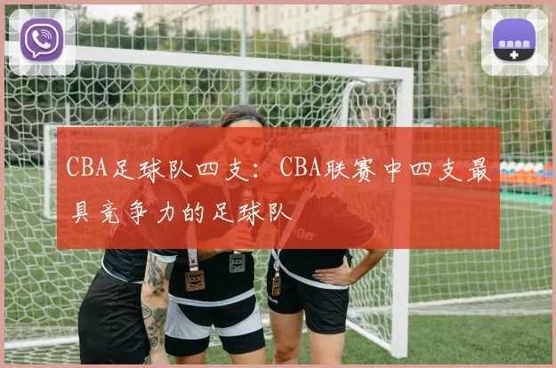 CBA足球队四支：CBA联赛中四支最具竞争力的足球队