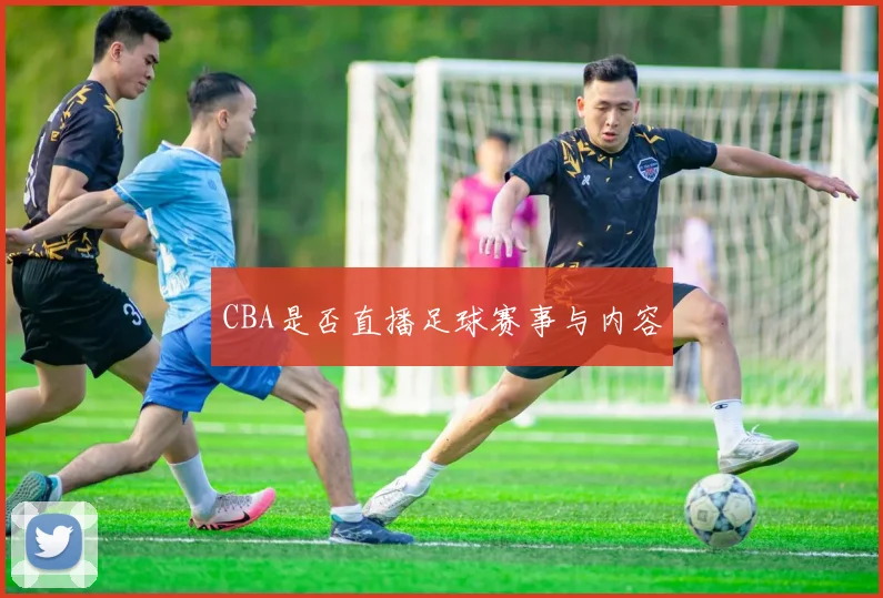 CBA是否直播足球赛事与内容