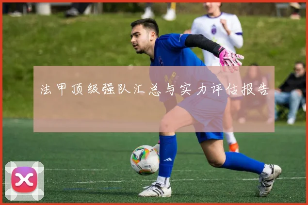 法甲顶级强队汇总与实力评估报告