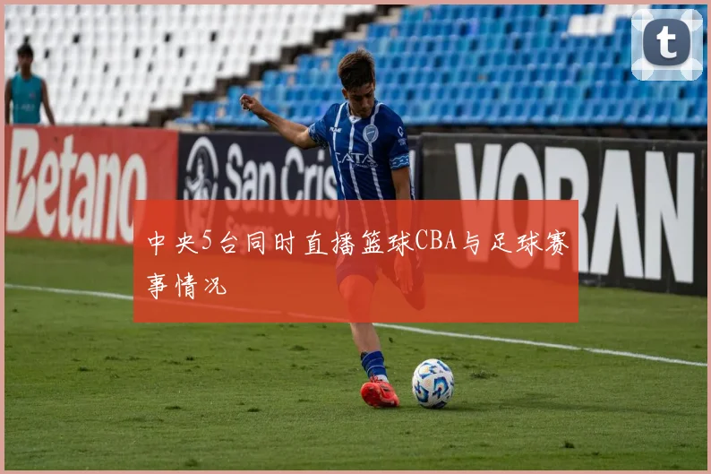 中央5台同时直播篮球CBA与足球赛事情况