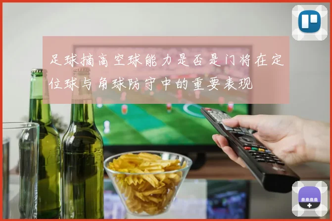 足球摘高空球能力是否是门将在定位球与角球防守中的重要表现